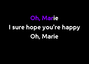 Oh, Marie
I sure hope you're happy

Oh, Marie