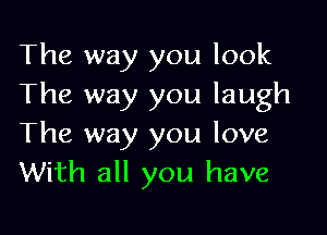 The way you look
The way you laugh

The way you love
With all you have