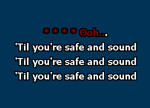 'Til you're safe and sound
'Til you're safe and sound

'Til you're safe and sound