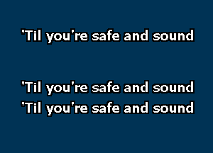 'Til you're safe and sound

'Til you're safe and sound

'Til you're safe and sound