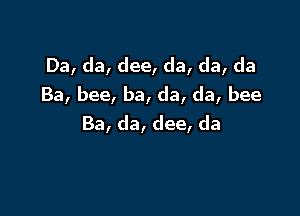 Da,da,dee,da,da,da
Ba,bee,ba,da,da,bee

Ba,da,dee,da