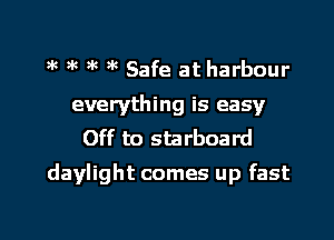 '( )k ? 9k Safe at harbour
everything is easy
Off to starboard
daylight comes up fast

g