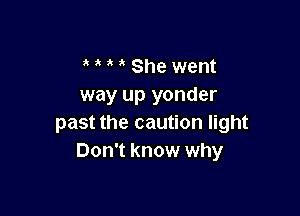 She went
way up yonder

past the caution light
Don't know why