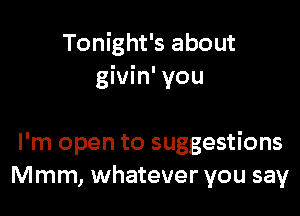 Tonight's about
givin' you

I'm open to suggestions
Mmm, whatever you say