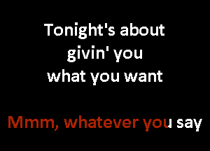 Tonight's about
givin' you

what you want

Mmm, whatever you say