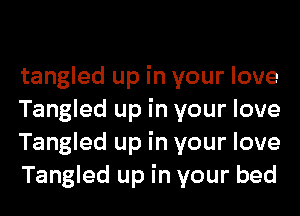 tangled up in your love
Tangled up in your love
Tangled up in your love
Tangled up in your bed