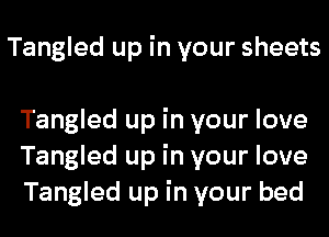 Tangled up in your sheets

Tangled up in your love
Tangled up in your love
Tangled up in your bed