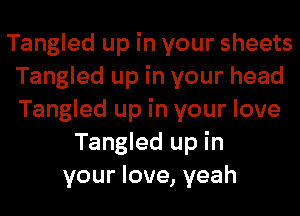 Tangled up in your sheets
Tangled up in your head
Tangled up in your love

Tangled up in
your love, yeah