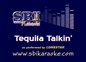 q
.
uumc itlti',kl'

Tequila Talkiw

.- pnrlorm-d Ay LONESTAR

www.sbikaraokecom

H
E
-g
'a
'h
2H
.x
m