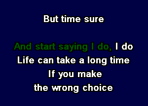 But time sure

ldo

Life can take a long time
If you make
the wrong choice