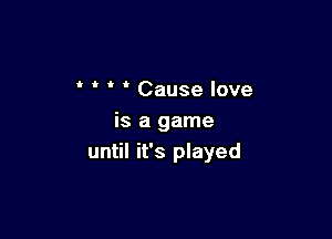 ' ' ' ' Cause love

is a game
until it's played