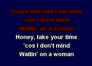 Honey, take your time
!cos I dom mind
Waitin' on a woman