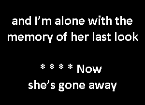 and I'm alone with the
memory of her last look

shds gone away