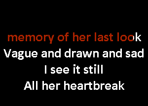 memory of her last look
Vague and drawn and sad
I see it still
All her heartbreak