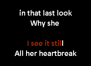 in that last look
Why she

I see it still
All her heartbreak