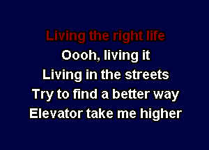 Oooh, living it

Living in the streets
Try to fund a better way
Elevator take me higher