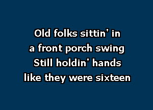 Old folks sittin' in
a front porch swing

Still holdin' hands
like they were sixteen