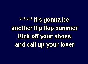 ' Its gonna be
another flip flop summer

Kick off your shoes
and call up your lover