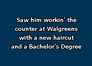 Saw him workin' the
counter at Walgreens

with a new haircut
and a Bachelor's Degree