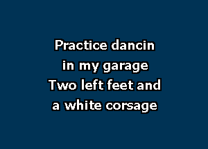 Practice dancin
in my garage
Two left feet and

a white corsage