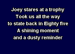 Joey stares at a trophy
Took us all the way
to state back in Eighty five

A shining moment
and a dusty reminder
