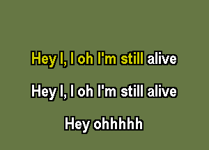 Hey I, l oh I'm still alive

Hey I, l oh I'm still alive

Hey ohhhhh