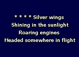 3k )k 3 3k Silver wings
Shining in the sunlight

Roaring engines
Headed somewhere in flight