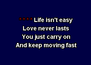 Life isn't easy
Love never lasts

You just carry on
And keep moving fast