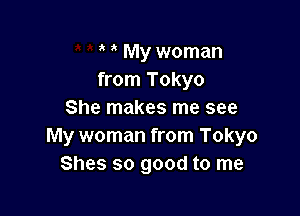 My woman
from Tokyo

She makes me see
My woman from Tokyo
Shes so good to me