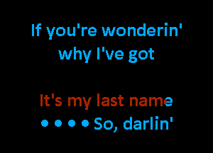 If you're wonderin'
why I've got

It's my last name
0 0 0 0 So, darlin'