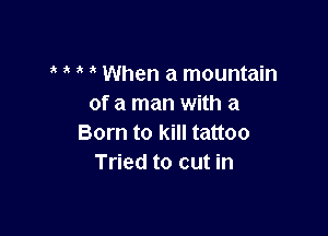 When a mountain
of a man with a

Born to kill tattoo
Tried to cut in