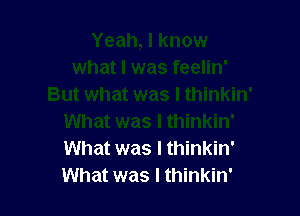 What was I thinkin'
What was I thinkin'