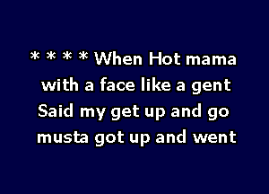 3k 3k )k 3k When Hot mama
with a face like a gent
Said my get up and go

musta got up and went