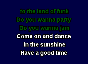 Come on and dance
in the sunshine
Have a good time