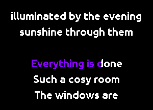 illuminated by the evening
sunshine through them

Everything is done
Such a cosy room
The windows are