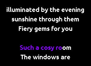 illuminated by the evening
sunshine through them
Fiery gems for you

Such a cosy room
The windows are