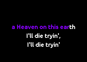 8 Heaven on this earth

I'll die tryin',
I'll die tryin'