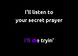 I'll listen to
your secret prayer

I'll die tryin'