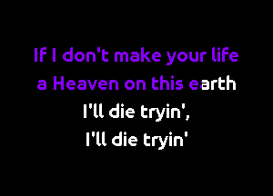 IF I don't make your life
a Heaven on this earth

I'll die tryin',
I'll die tryin'