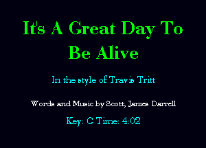 It's A Great Day To
Be Alive
In the otyle of Travm Trltt

Words and Music by Scott. James Darrell
Key CTlme 4 02