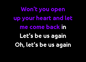 Won't you open
up your heart and let
me come back in

Let's be us again
Oh, let's be us again