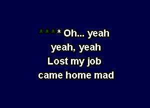 Oh... yeah
yeah, yeah

Lost my job
came home mad