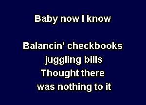 Baby now I know

Balancin' Checkbooks

juggling bills
Thought there
was nothing to it