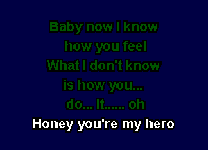 Honey you're my hero