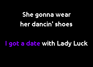 She gonna wear
her dancin' shoes

I got a date with Lady Luck