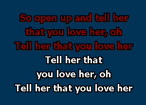 Tell her that
you love her, oh
Tell her that you love her