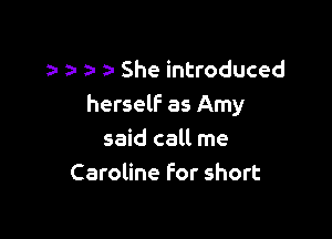 a- a- a- She introduced
herself as Amy

said call me
Caroline For short