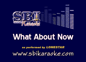 q
.
uumc itlti',kl'

HNHHIH I

What About Now

ll purfovmud by LONESTAR

www.sbikaraokecom