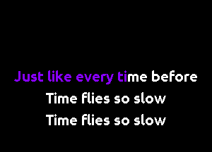 Just like every time before
Time flies so slow
Time Flies so slow