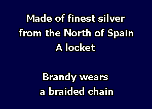 Made of finest silver
from the North of Spain
A locket

Brandy wears
a braided chain